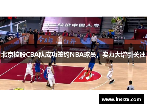 北京控股CBA队成功签约NBA球员，实力大增引关注