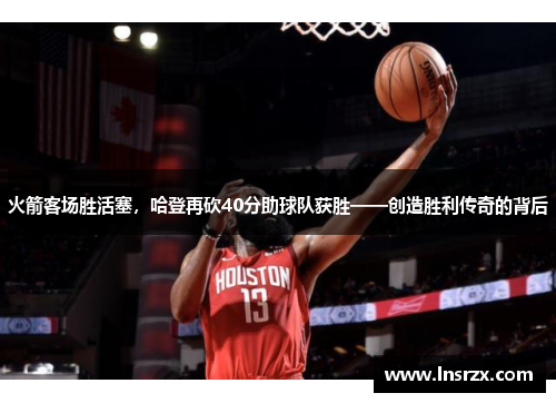 火箭客场胜活塞，哈登再砍40分助球队获胜——创造胜利传奇的背后