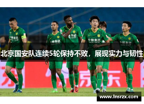 北京国安队连续5轮保持不败，展现实力与韧性