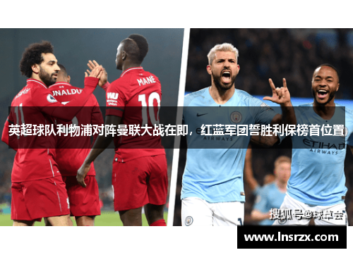 英超球队利物浦对阵曼联大战在即，红蓝军团誓胜利保榜首位置
