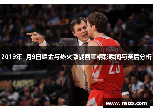 2019年1月9日掘金与热火激战回顾精彩瞬间与赛后分析