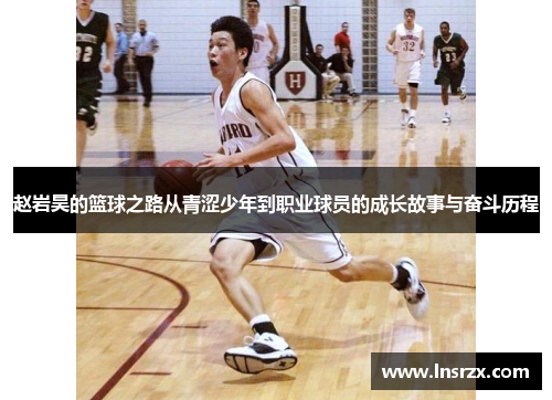 赵岩昊的篮球之路从青涩少年到职业球员的成长故事与奋斗历程