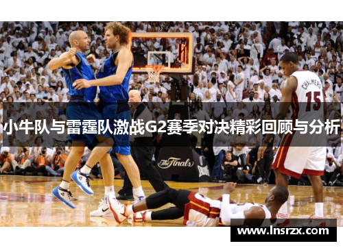 小牛队与雷霆队激战G2赛季对决精彩回顾与分析