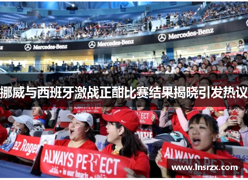 挪威与西班牙激战正酣比赛结果揭晓引发热议