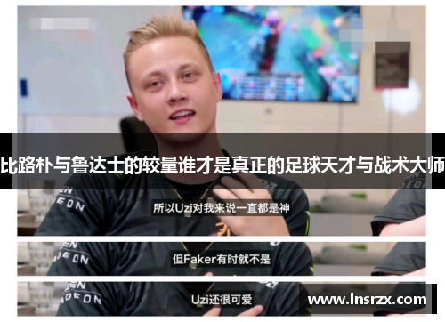 比路朴与鲁达士的较量谁才是真正的足球天才与战术大师