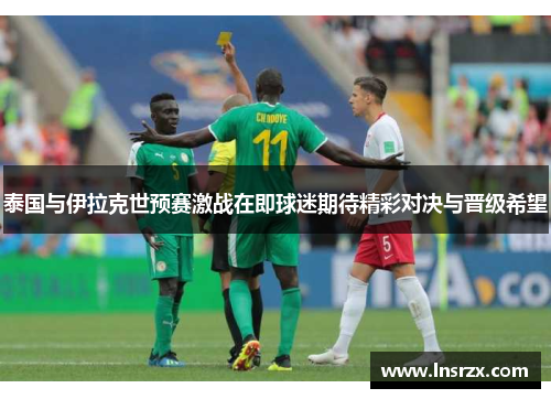 泰国与伊拉克世预赛激战在即球迷期待精彩对决与晋级希望