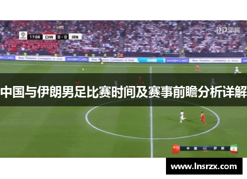 中国与伊朗男足比赛时间及赛事前瞻分析详解
