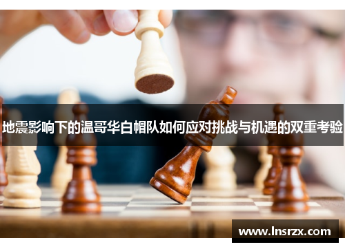 地震影响下的温哥华白帽队如何应对挑战与机遇的双重考验